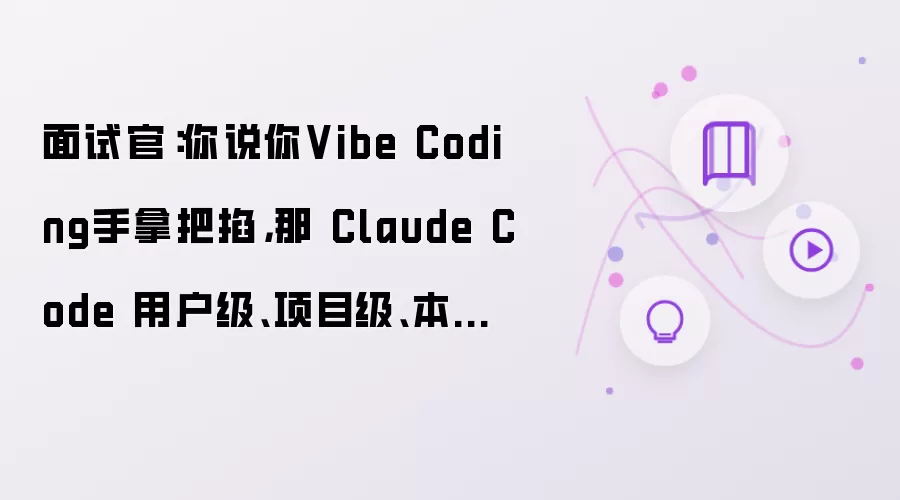 面试官：你说你Vibe Coding手拿把掐，那 Claude Code 用户级:项目级:本地级配置怎么隔离？