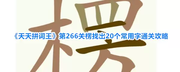 天天拼词王第266关楞找出20个常用字通关攻略