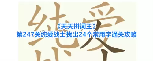 天天拼词王第247关纯爱战士找齐24个常用字通关攻略