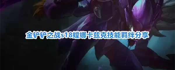 金铲铲之战s18螳螂卡兹克技能羁绊解析