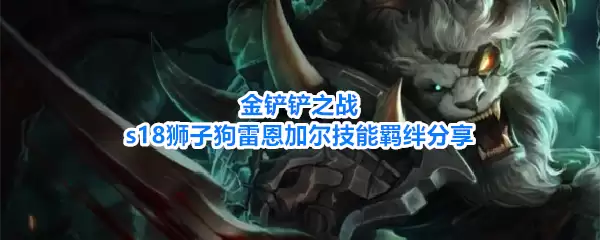 金铲铲之战s18狮子狗雷恩加尔技能羁绊分享