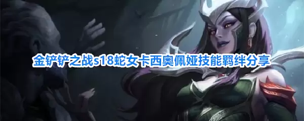 金铲铲之战s18蛇女卡西奥佩娅技能羁绊全览