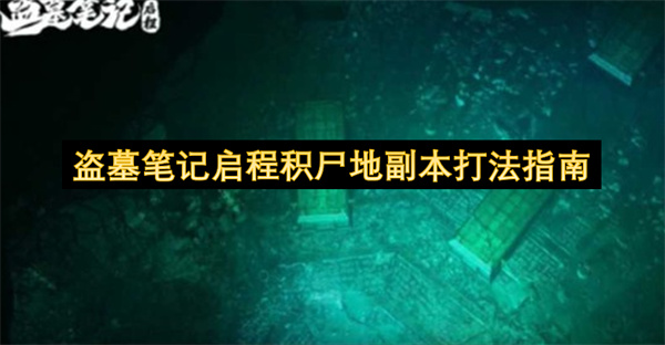 盗墓笔记启程积尸地副本打法指南