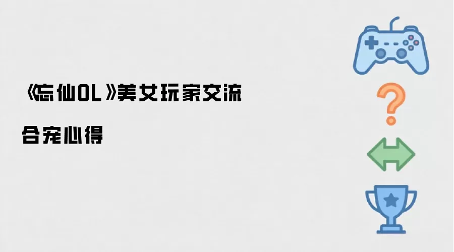 忘仙OL美女玩家分享合宠心得