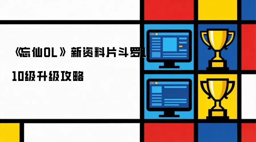 忘仙OL 新资料片斗罗110级升级攻略