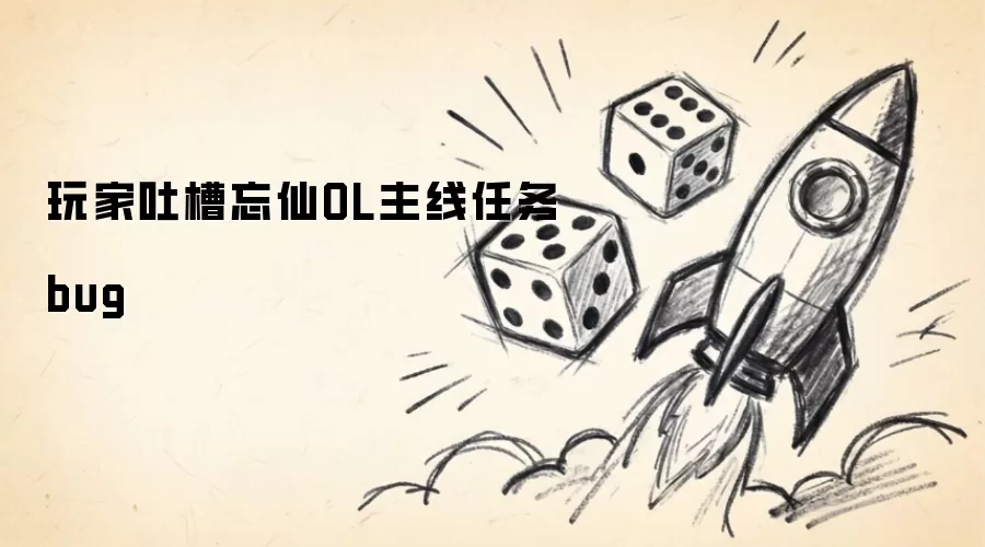 玩家吐槽忘仙OL主线任务有bug