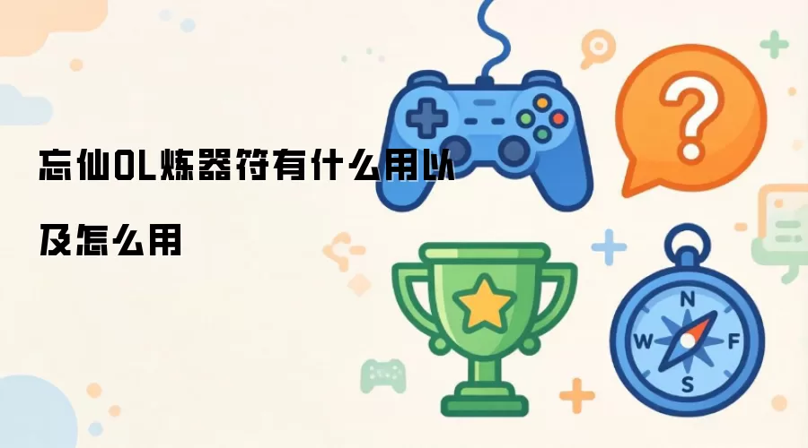 忘仙OL炼器符有什么用及怎么用