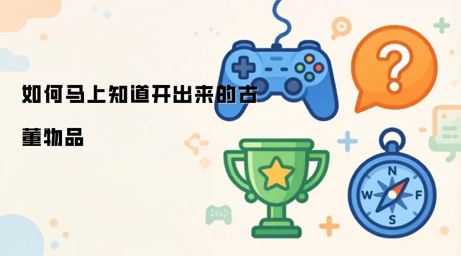 如何快速辨认开出来的古董物品