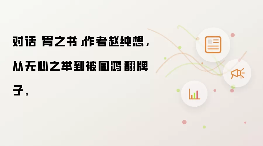 对话胃之书作者赵纯想:从无心之举到被周鸿祎翻牌子