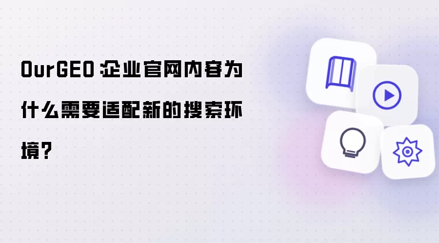 OurGEO：企业官网内容为何需要适配新的搜索环境？