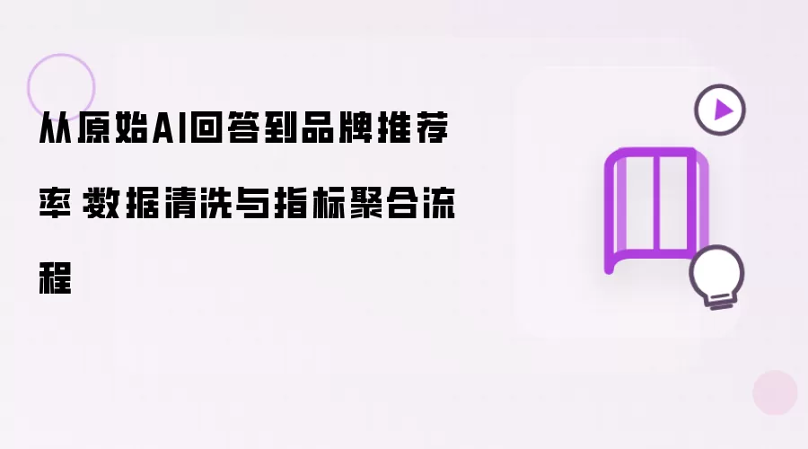 从原始AI回答到品牌推荐率：数据清洗及指标聚合流程