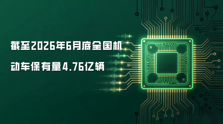 截至2026年6月底全国机动车保有量达4.76亿辆