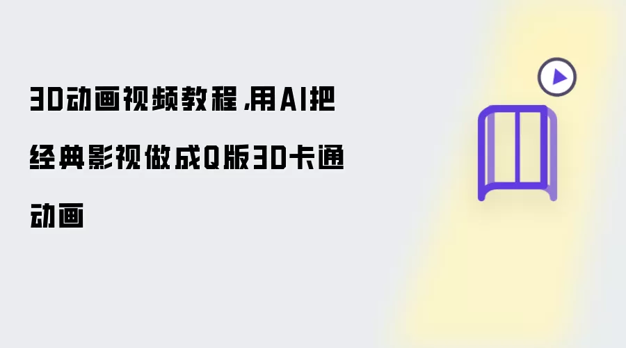 3D动画视频教程：用AI把经典影视做成Q版3D卡通动画