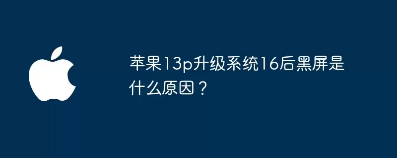 苹果13p升级系统16后黑屏原因是什么？