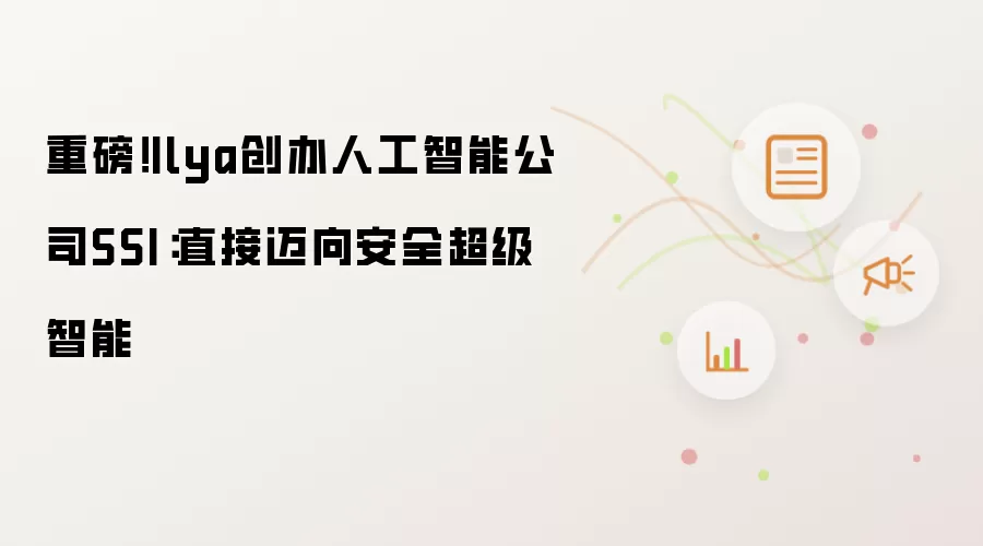 重磅！Ilya创办人工智能公司SSI：直接迈向安全超级智能