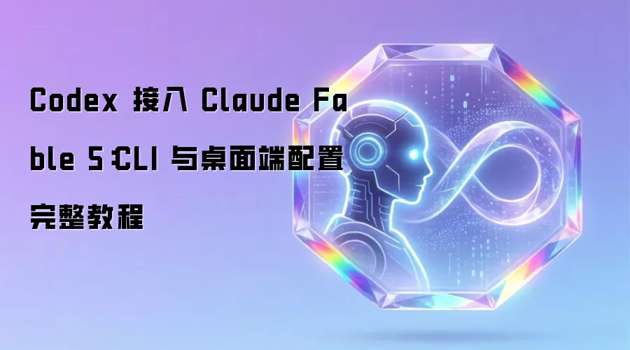 Codex 接入 Claude Fable 5:CLI 与桌面端配置完整教程