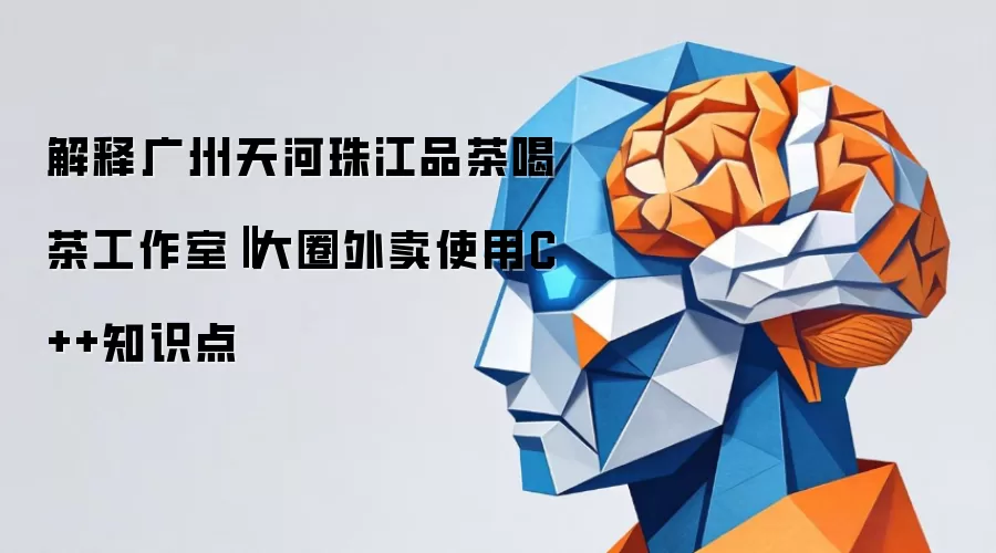 解释广州天河珠江品茶喝茶工作室‖大圈外卖使用C++知识点