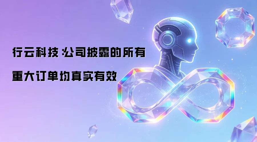 行云科技：公司披露的所有重大订单均真实有效