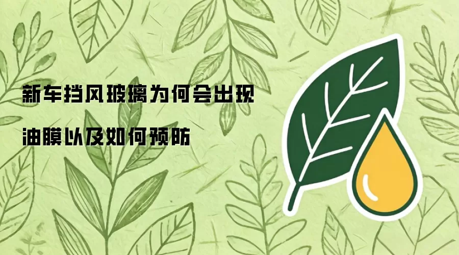 新车挡风玻璃为何会出现油膜以及如何预防