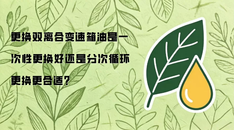 更换双离合变速箱油是一次性更换好还是分次循环更换更合适?