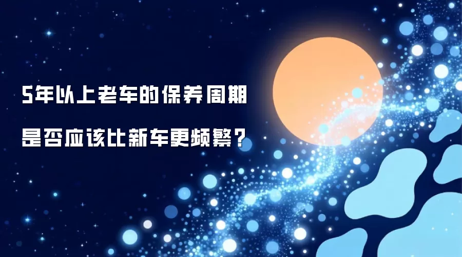 5年以上老车的保养周期是否应该比新车更频繁?
