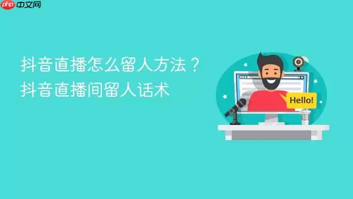 抖音直播怎么留人方法?抖音直播间留人话术