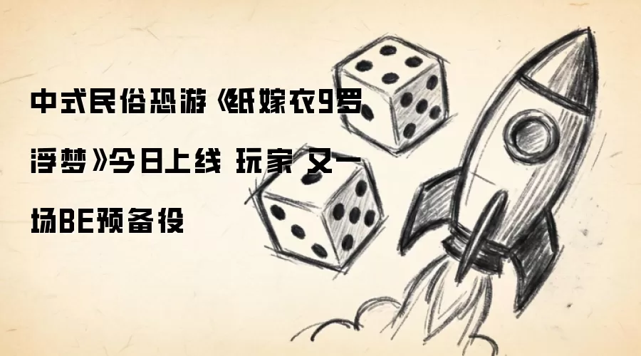 中式民俗恐游《纸嫁衣9罗浮梦》今日上线 玩家 又一场BE预备役