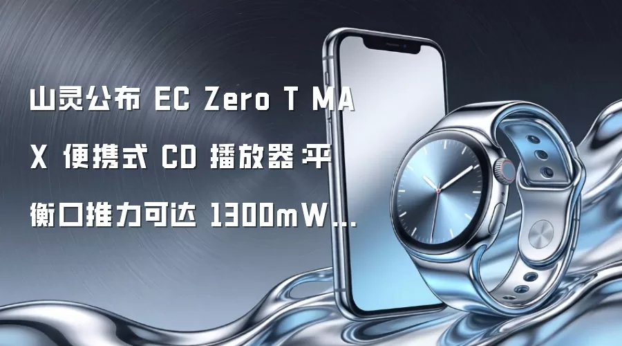 山灵公布 EC Zero T MAX 便携式 CD 播放器:平衡口推力可达 1300mW@32Ω,本月上市