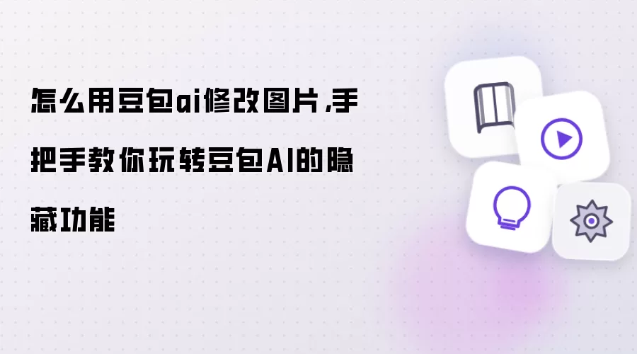 怎么用豆包ai修改图片，手把手教你玩转豆包AI的隐藏功能