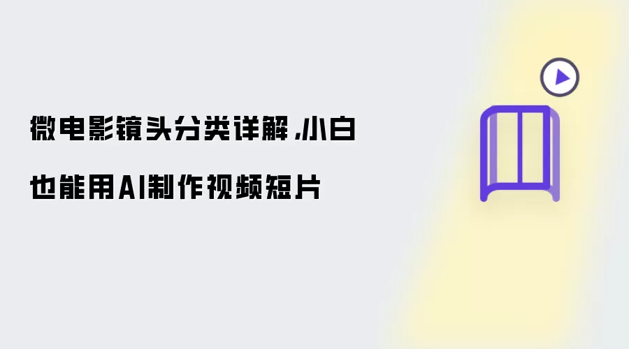 微电影镜头分类详解，小白也能用AI制作视频短片