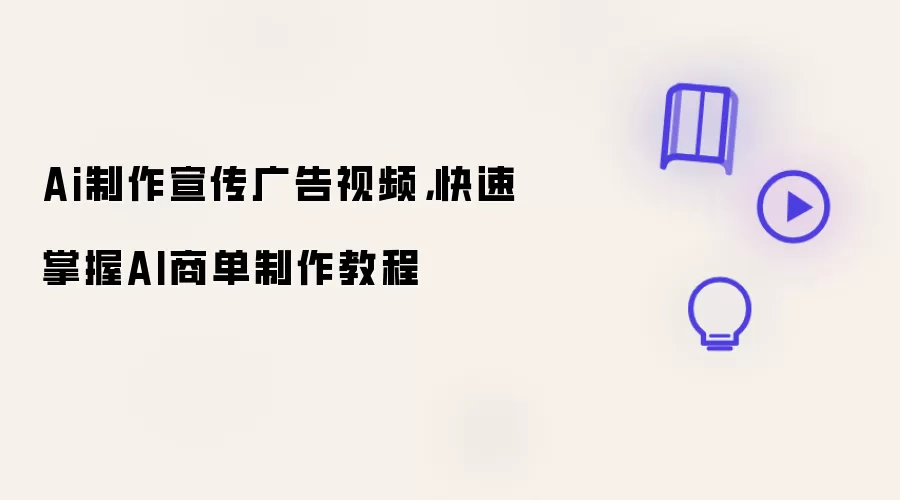 Ai制作宣传广告视频，快速掌握AI商单制作教程