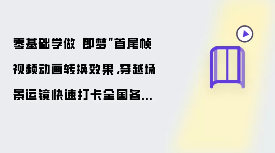 零基础学做“即梦”首尾帧视频动画转换效果，穿越场景运镜快速打卡全国各大景点