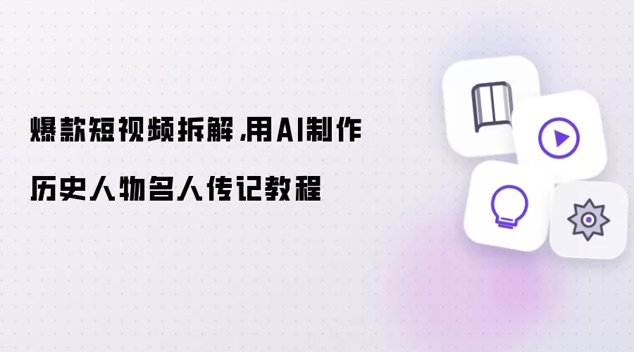 爆款短视频拆解，用AI制作历史人物名人传记教程