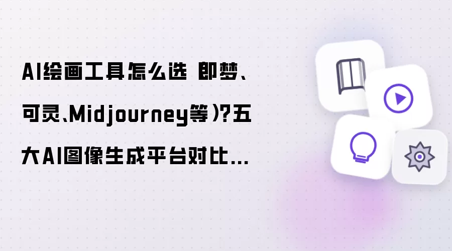 AI绘画工具怎么选（即梦、可灵、Midjourney等）？五大AI图像生成平台对比指南