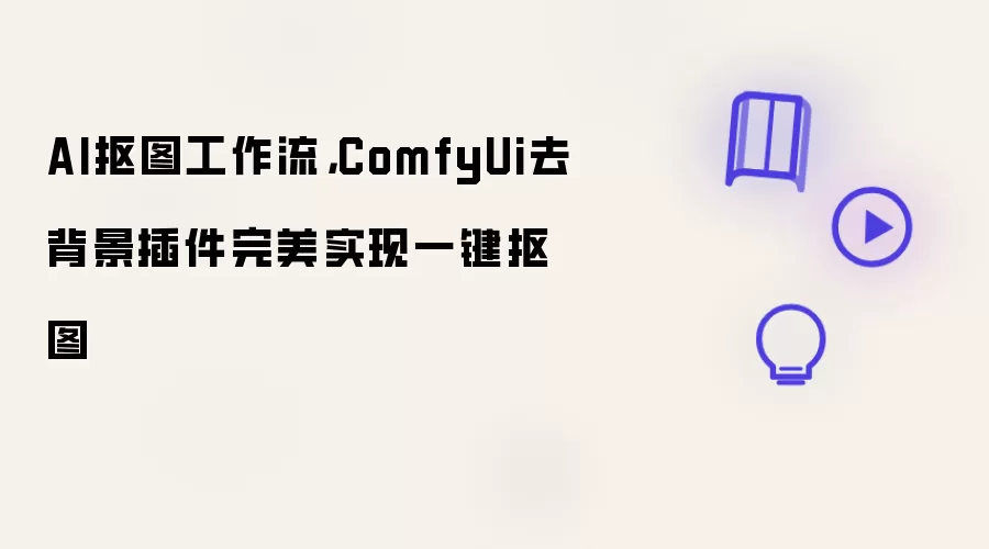 AI抠图工作流，ComfyUi去背景插件完美实现一键抠图