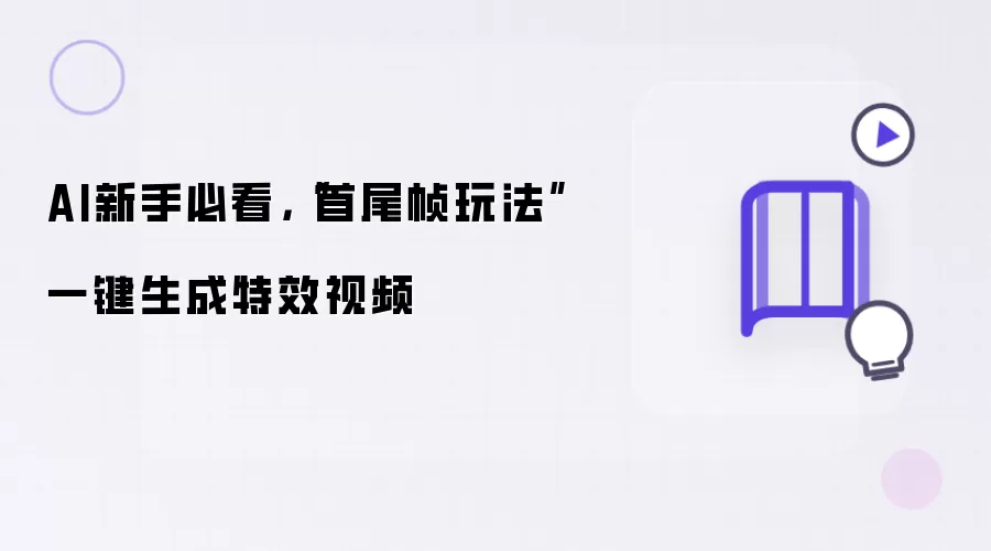 AI新手必看,“首尾帧玩法”一键生成特效视频
