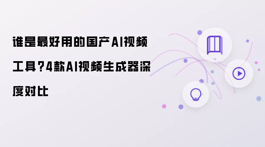 谁是最好用的国产AI视频工具?4款AI视频生成器深度对比