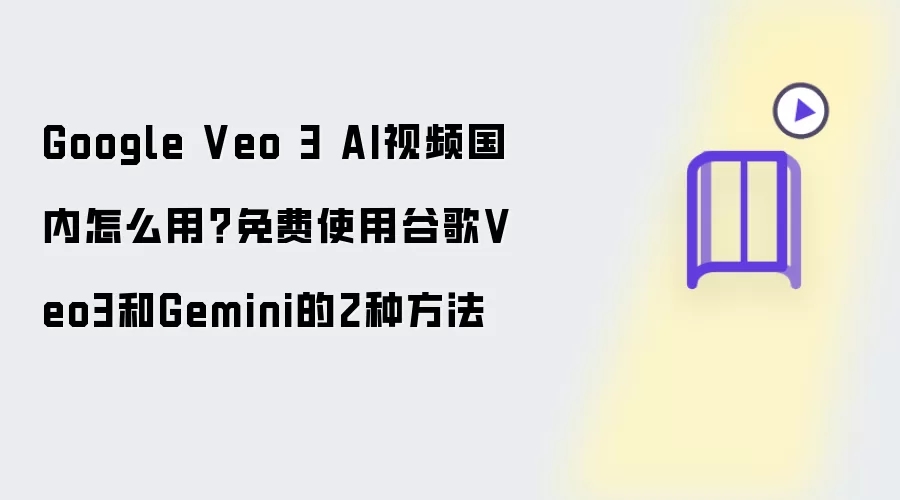 Google Veo 3 AI视频国内怎么用?免费使用谷歌Veo3和Gemini的2种方法