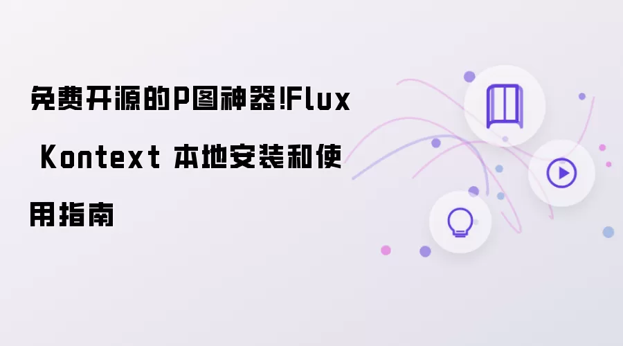 免费开源的P图神器!Flux Kontext 本地安装和使用指南