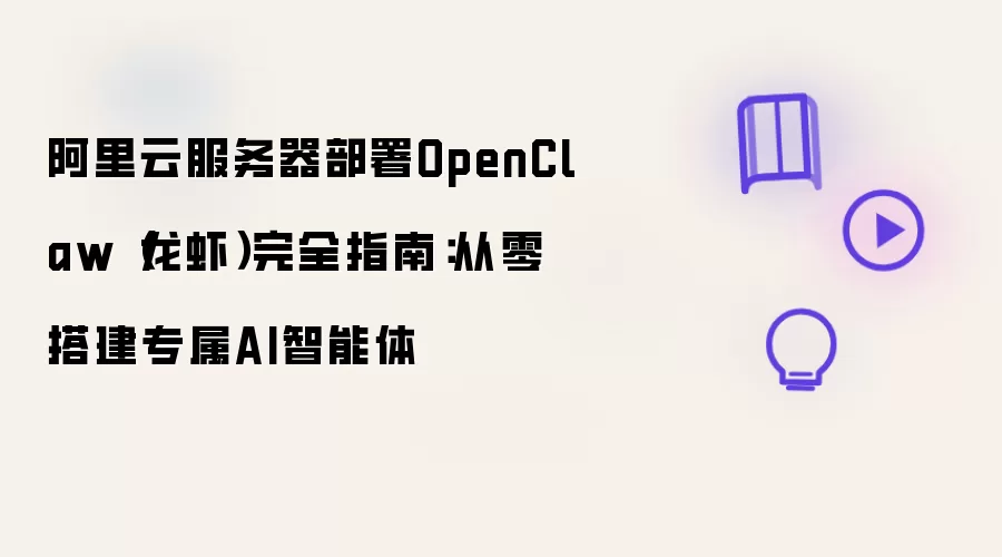 阿里云服务器部署OpenClaw(龙虾)完全指南:从零搭建专属AI智能体