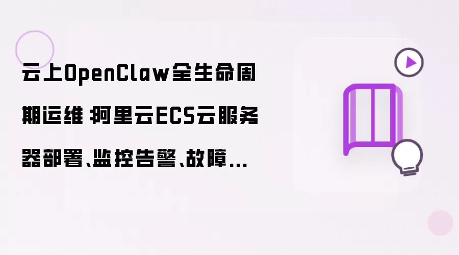 云上OpenClaw全生命周期运维：阿里云ECS云服务器部署、监控告警、故障自愈完整方案