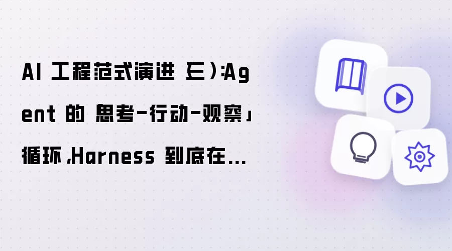 AI 工程范式演进（三）：Agent 的「思考-行动-观察」循环，Harness 到底在忙什么？