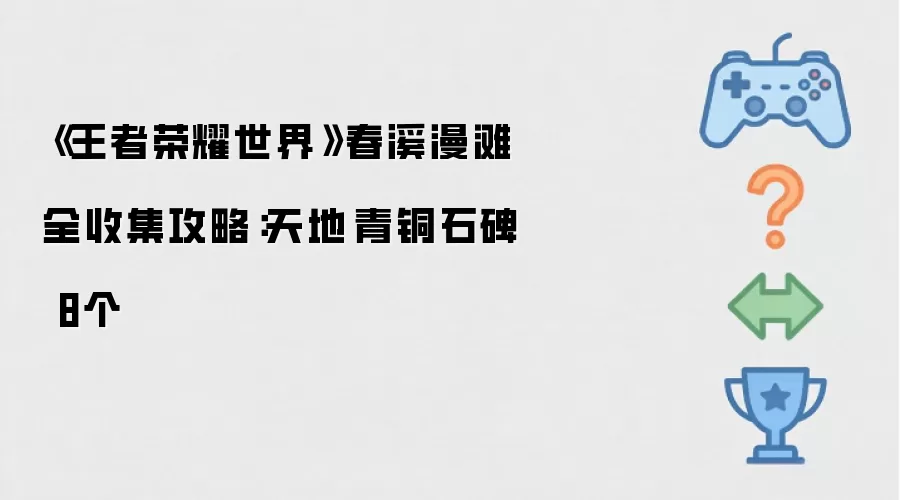 《王者荣耀世界》春溪漫滩全收集攻略：天地·青铜石碑 8个