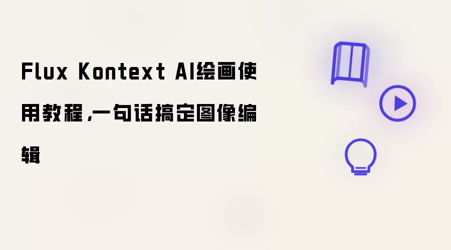 Flux Kontext AI绘画使用教程,一句话搞定图像编辑
