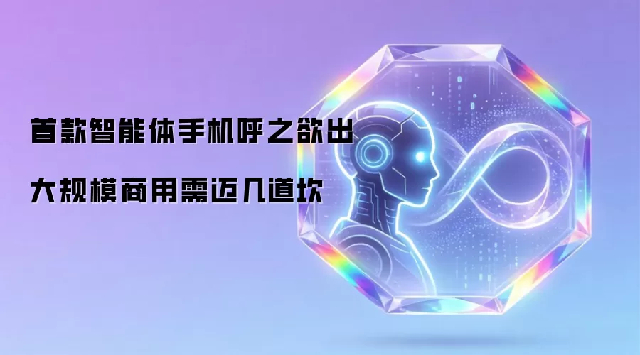 首款智能体手机呼之欲出 大规模商用需迈几道坎