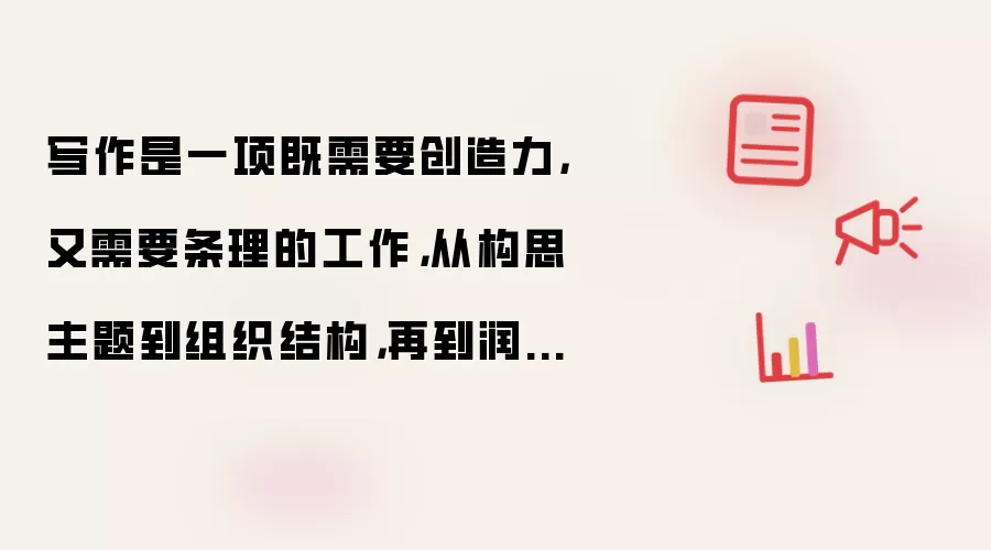 写作是一项既需要创造力，又需要条理的工作，从构思主题到组织结构，再到润色文字，都需要花费不少精力