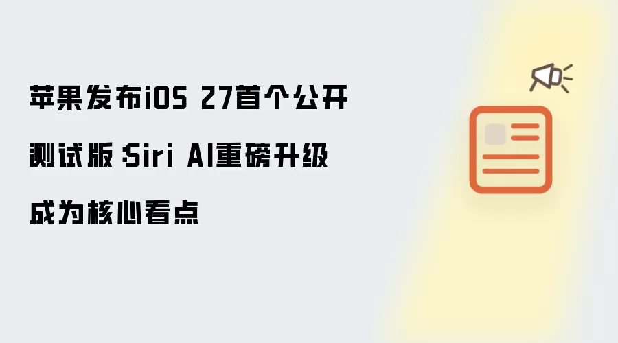 苹果推出iOS 27首个公开测试版：Siri AI重磅升级成为核心看点