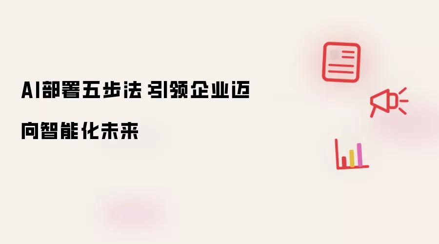 AI部署五步法：引领企业走向智能化未来