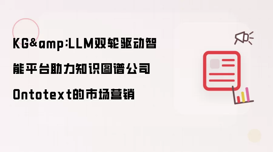 KG与LLM双轮驱动智能平台助力知识图谱公司Ontotext的市场营销