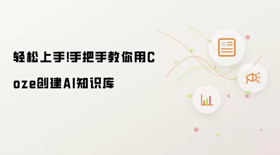 轻松上手！手把手教你用Coze搭建AI知识库